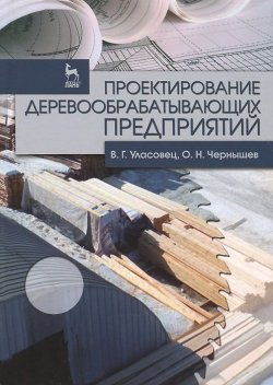 Книга "Проектирование деревообрабатывающих предприятий. Учебное пособие" – , 2014