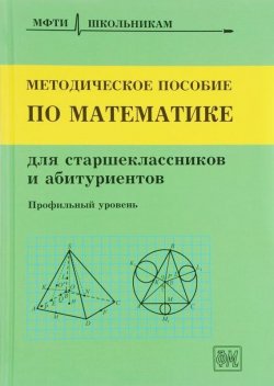 Книга "Методическое пособие по математике для старшеклассников и абитуриентов" – , 2018