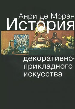 Книга "История декоративно-прикладного искусства. От древнейших времен до наших дней" – , 2011