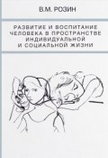 Развитие и воспитание человека в пространстве индивидуальной и социальной жизни (В. М. Розин, 2016)
