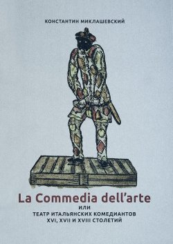 Книга "La Commedia dellarte, или Театр итальянских комедиантов XVI, XVII и XVIII столетий." – , 2017