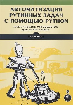Книга "Автоматизация рутинных задач с помощью Python. Практическое руководство для начинающих" – , 2018