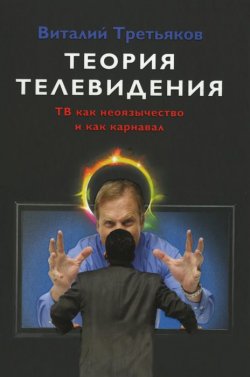 Книга "Теория телевидения. ТВ как неоязычество и как карнавал" – Виталий Третьяков, 2015