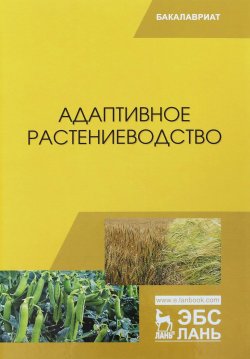 Книга "Адаптивное растениеводство. Учебное пособие" – , 2018