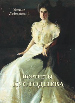 Книга "Портреты Кустодиева" – Михаил Лебедянский, 2013
