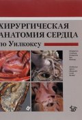 Хирургическая анатомия сердца по Уилкоксу (Э. Р. Минибаева, Э. Р. Ипатова, и ещё 7 авторов, 2015)