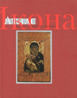 Книга "Икона. Атлас православной иконы" – , 2013