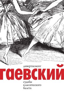 Книга "Дивертисмент. Судьбы классического балета. В 2 томах (комплект)" – Вадим Гаевский, 2018