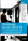 Windows Server 2012 R2. Полное руководство. Том 2. Дистанционное администрирование, установка среды  с несколькими доменами, виртуализация, мониторинг и обслуживание сервера (, 2015)