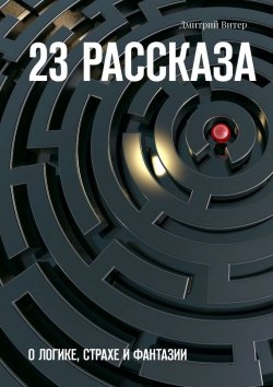 Книга "23 рассказа. О логике, страхе и фантазии" – Дмитрий Витер