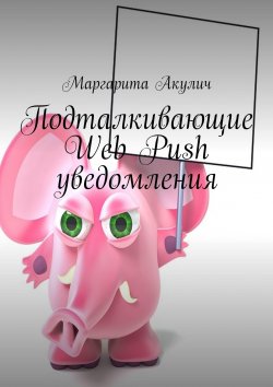 Книга "Подталкивающие Web Push уведомления" – Маргарита Акулич