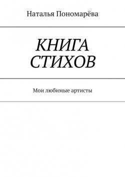 Книга "Книга стихов. Мои любимые артисты" – Наталья Пономарёва