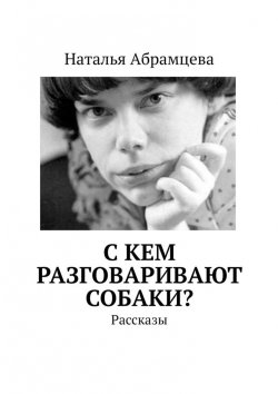 Книга "C кем разговаривают собаки? Рассказы" – Наталья Абрамцева