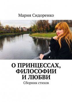 Книга "О принцессах, философии и любви. Сборник стихов" – Мария Сидоренко