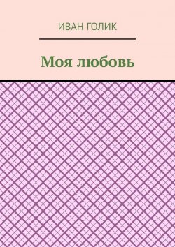 Книга "Моя любовь. Сборник лирических стихов" – Иван Голик