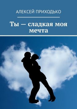 Книга "Ты – сладкая моя мечта" – Алексей Приходько