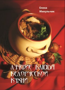 Книга "Лучшие блюда белорусской кухни" – Елена Микульчик, 2015