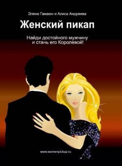 Книга "Женский пикап. Как найти достойного мужчину и стать его Королевой" – Элена Гамаюн, Алиса Андреева, 2012