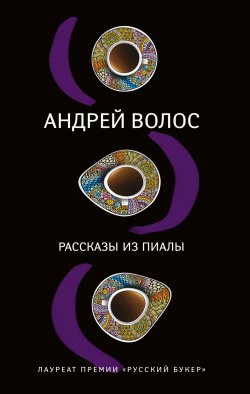 Книга "Рассказы из пиалы (сборник)" – Андрей Волос, 2018
