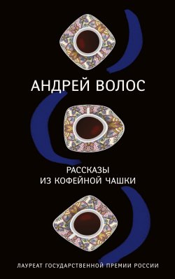 Книга "Рассказы из кофейной чашки (сборник)" – Андрей Волос, 2018