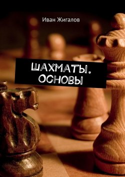 Книга "Шахматы. Основы" – Иван Жигалов