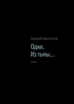 Книга "Один. Из тьмы… Стихи" – Андрей Шалгунов