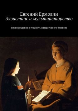 Книга "Экзистанс и мультиавторство. Происхождение и сущность литературного блогинга" – Евгений Ермолин