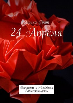 Книга "24 апреля. Личность и любовная совместимость" – Ирина Грит
