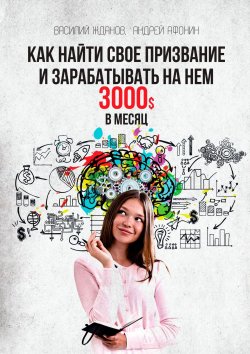 Книга "Как найти свое призвание и зарабатывать на нем 3000$ в месяц" – Андрей Афонин, Василий Жданов