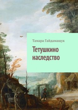 Книга "Тетушкино наследство" – Тамара Гайдамащук