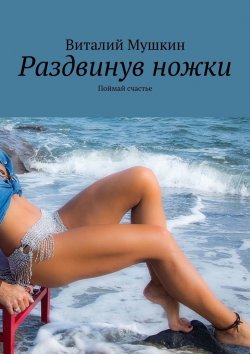 Книга "Раздвинув ножки. Поймай счастье" – Виталий Мушкин