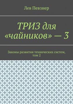 Книга "ТРИЗ для «чайников» – 3. Законы развития технических систем, том 2" – Лев Певзнер