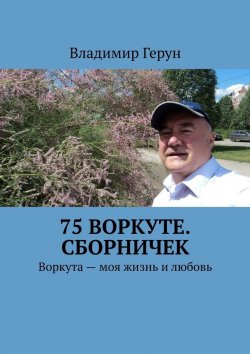 Книга "75 Воркуте. Сборничек. Воркута – моя жизнь и любовь" – Владимир Герун