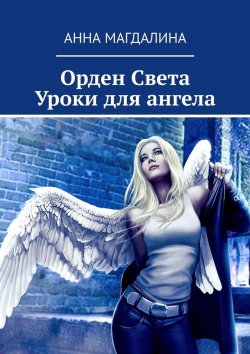 Книга "Орден Света. Уроки для ангела" – Анна Магдалина