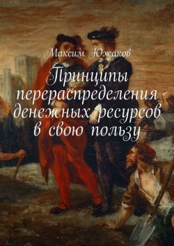Книга "Принципы перераспределения денежных ресурсов в свою пользу" – Максим Южаков