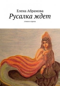 Книга "Русалка ждет. Стихи и проза" – Елена Aбрамова