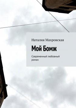 Книга "Мой Бомж. Современный любовный роман" – Наталия Махровская