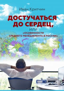 Книга "Достучаться до сердец, или «Особенности среднего менеджмента в России»" – Иван Критчин