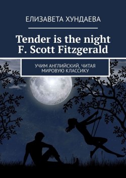 Книга "Tender is the night. F. Scott Fitzgerald. Учим английский, читая мировую классику" – Елизавета Хундаева