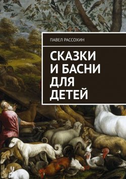 Книга "Сказки и басни для детей" – Павел Рассохин