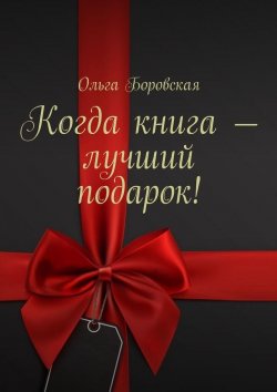 Книга "Когда книга – лучший подарок!" – Ольга Боровская