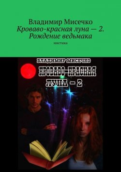 Книга "Кроваво-красная луна – 2. Рождение ведьмака. Мистика" – Владимир Мисечко