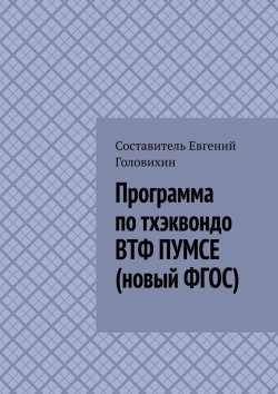 Книга "Программа по тхэквондо ВТФ ПУМСЕ (новый ФГОС)" – Евгений Головихин