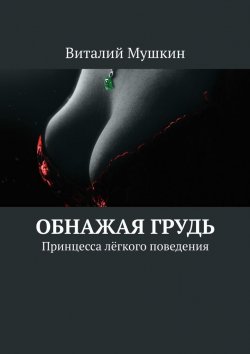 Книга "Обнажая грудь. Принцесса лёгкого поведения" – Виталий Мушкин
