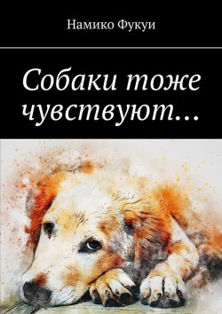 Книга "Собаки тоже чувствуют…" – Намико Фукуи