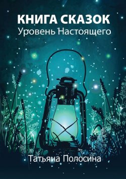 Книга "Книга сказок. Уровень Настоящего" – Татьяна Полосина