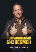 Книга "Неправильный бизнесмен" (Новиков Аркадий, 2018)