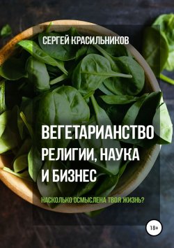 Книга "Вегетарианство. Религии, наука и бизнес" – Сергей Красильников, 2018