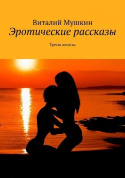 Книга "Эротические рассказы. Третья десятка" – Виталий Мушкин