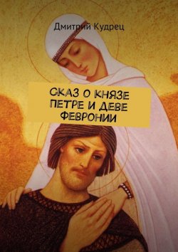 Книга "Сказ о князе Петре и деве Февронии" – Дмитрий Кудрец
